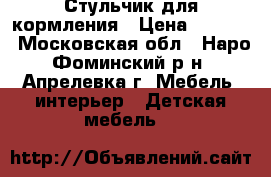 Стульчик для кормления › Цена ­ 1 000 - Московская обл., Наро-Фоминский р-н, Апрелевка г. Мебель, интерьер » Детская мебель   